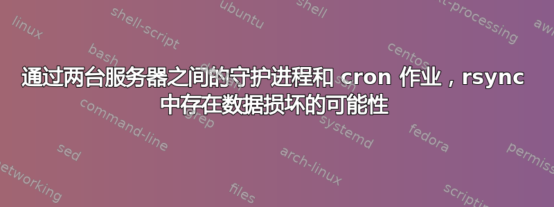 通过两台服务器之间的守护进程和 cron 作业，rsync 中存在数据损坏的可能性