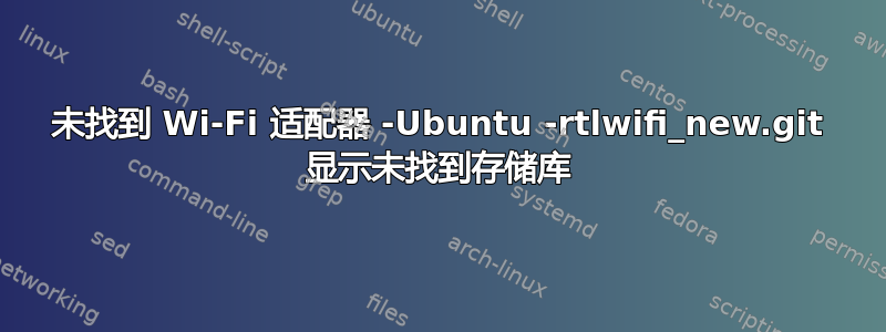 未找到 Wi-Fi 适配器 -Ubuntu -rtlwifi_new.git 显示未找到存储库