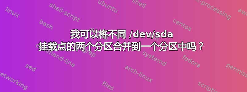 我可以将不同 /dev/sda 挂载点的两个分区合并到一个分区中吗？