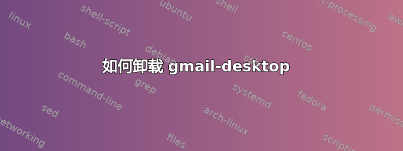 如何卸载 gmail-desktop 