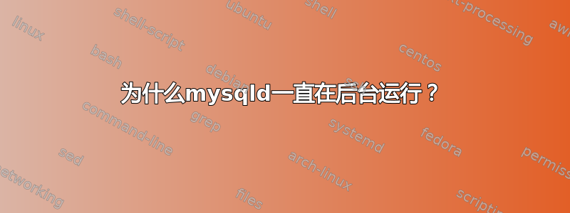 为什么mysqld一直在后台运行？