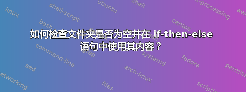 如何检查文件夹是否为空并在 if-then-else 语句中使用其内容？