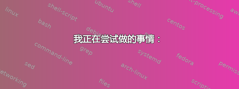 我正在尝试做的事情：