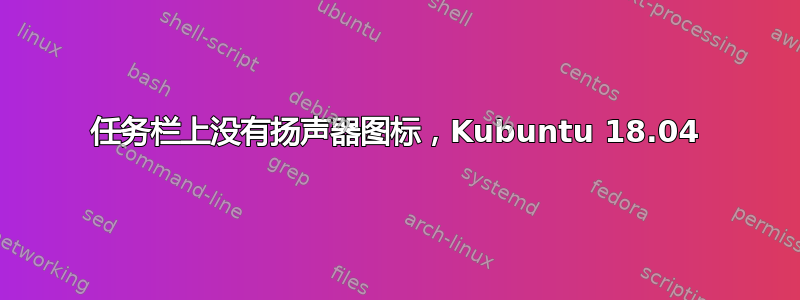 任务栏上没有扬声器图标，Kubuntu 18.04