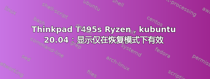 Thinkpad T495s Ryzen，kubuntu 20.04：显示仅在恢复模式下有效