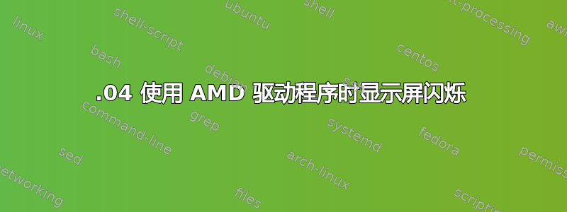 20.04 使用 AMD 驱动程序时显示屏闪烁