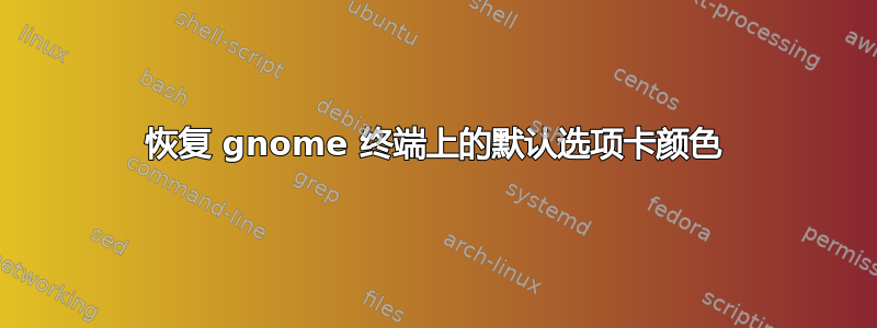 恢复 gnome 终端上的默认选项卡颜色