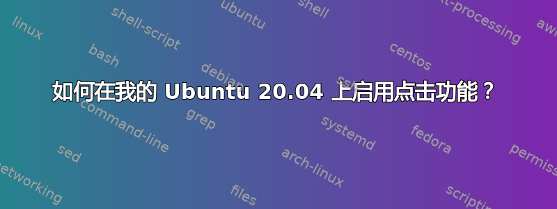 如何在我的 Ubuntu 20.04 上启用点击功能？