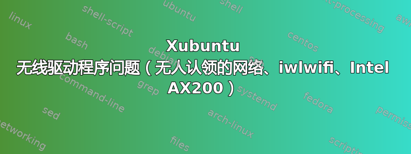 Xubuntu 无线驱动程序问题（无人认领的网络、iwlwifi、Intel AX200）