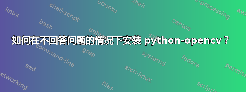 如何在不回答问题的情况下安装 python-opencv？