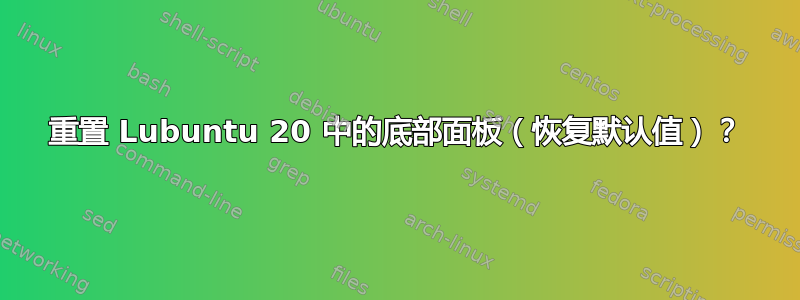 重置 Lubuntu 20 中的底部面板（恢复默认值）？