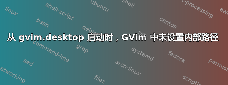 从 gvim.desktop 启动时，GVim 中未设置内部路径