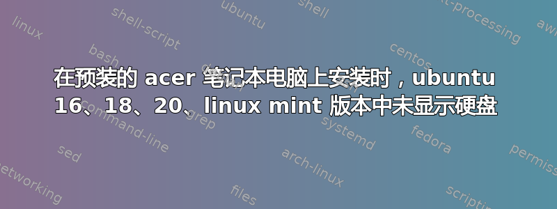 在预装的 acer 笔记本电脑上安装时，ubuntu 16、18、20、linux mint 版本中未显示硬盘