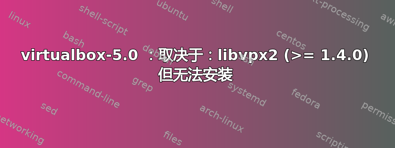 virtualbox-5.0 ：取决于：libvpx2 (>= 1.4.0) 但无法安装