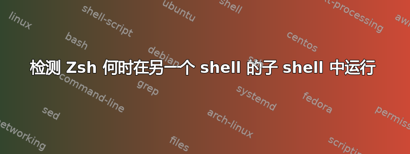 检测 Zsh 何时在另一个 shell 的子 shell 中运行