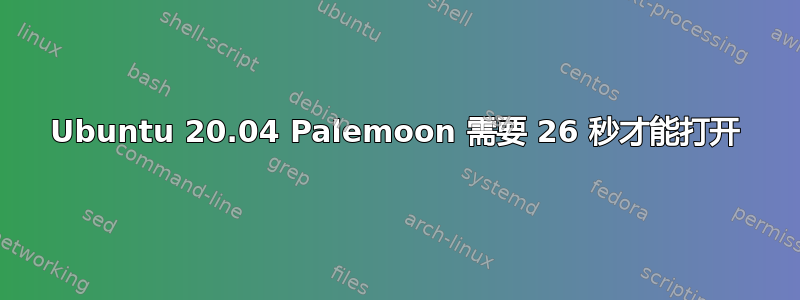 Ubuntu 20.04 Palemoon 需要 26 秒才能打开