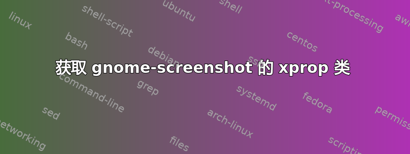 获取 gnome-screenshot 的 xprop 类