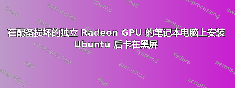 在配备损坏的独立 Radeon GPU 的笔记本电脑上安装 Ubuntu 后卡在黑屏