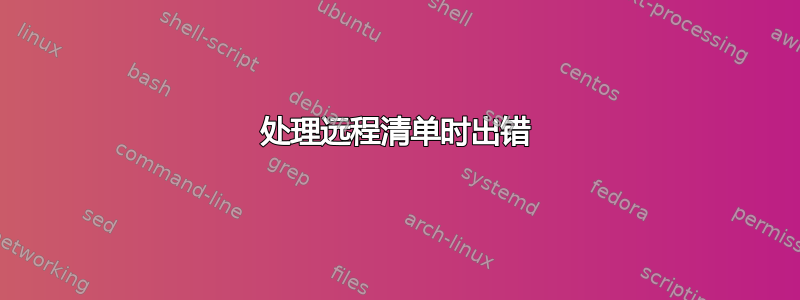 处理远程清单时出错