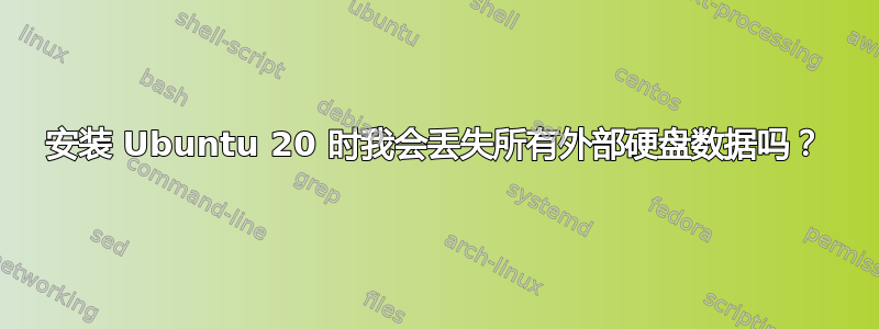 安装 Ubuntu 20 时我会丢失所有外部硬盘数据吗？