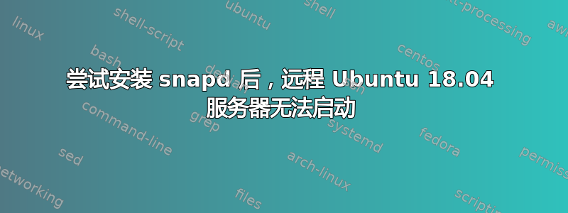 尝试安装 snapd 后，远程 Ubuntu 18.04 服务器无法启动