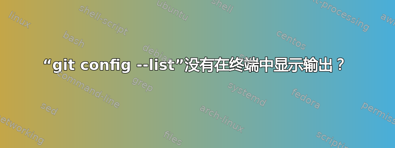 “git config --list”没有在终端中显示输出？