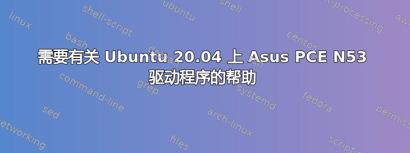 需要有关 Ubuntu 20.04 上 Asus PCE N53 驱动程序的帮助