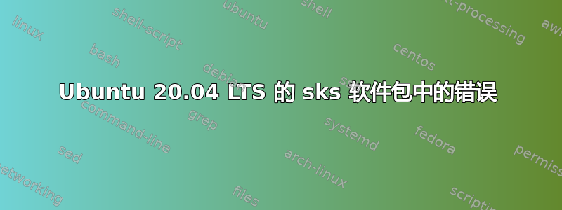 Ubuntu 20.04 LTS 的 sks 软件包中的错误