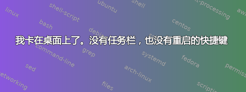 我卡在桌面上了。没有任务栏，也没有重启的快捷键