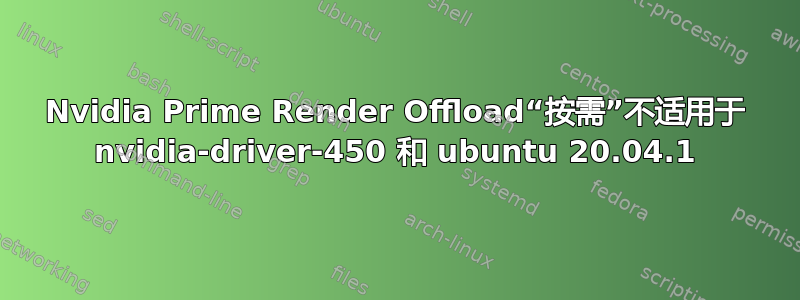 Nvidia Prime Render Offload“按需”不适用于 nvidia-driver-450 和 ubuntu 20.04.1