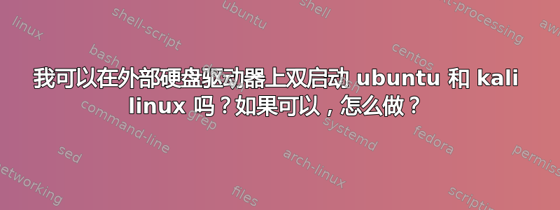 我可以在外部硬盘驱动器上双启动 ubuntu 和 kali linux 吗？如果可以，怎么做？