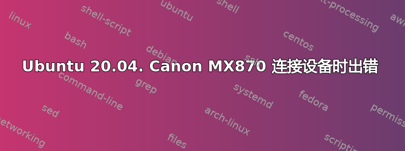 Ubuntu 20.04. Canon MX870 连接设备时出错