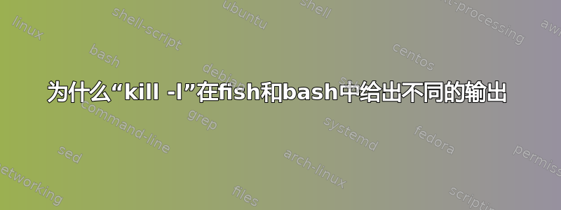 为什么“kill -l”在fish和bash中给出不同的输出