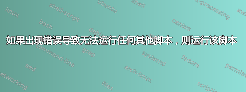 如果出现错误导致无法运行任何其他脚本，则运行该脚本