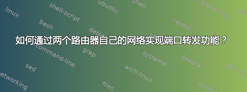 如何通过两个路由器自己的网络实现端口转发功能？