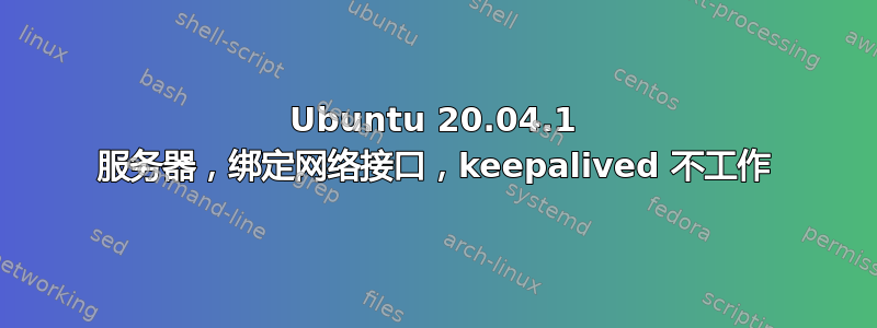 Ubuntu 20.04.1 服务器，绑定网络接口，keepalived 不工作