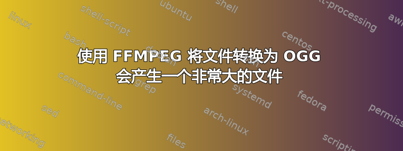 使用 FFMPEG 将文件转换为 OGG 会产生一个非常大的文件