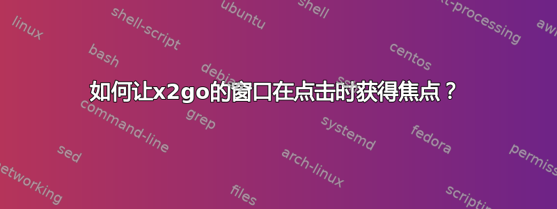 如何让x2go的窗口在点击时获得焦点？