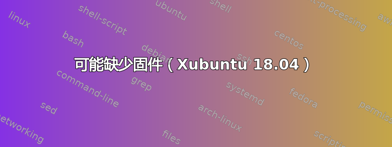 可能缺少固件（Xubuntu 18.04）