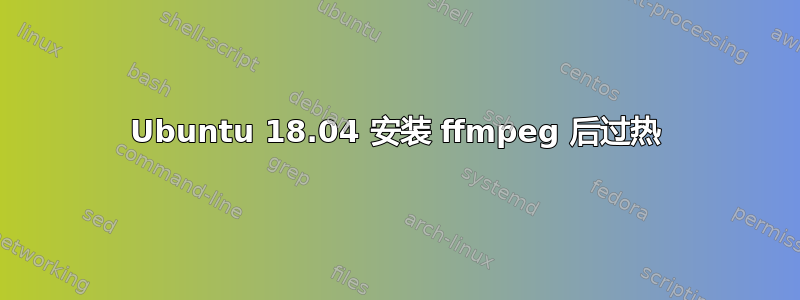 Ubuntu 18.04 安装 ffmpeg 后过热