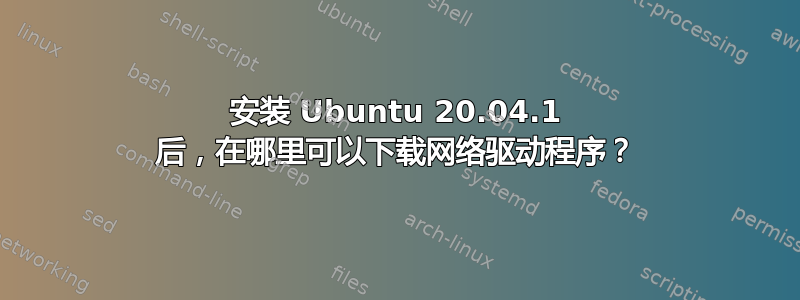 安装 Ubuntu 20.04.1 后，在哪里可以下载网络驱动程序？