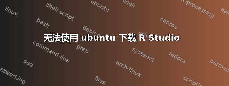 无法使用 ubuntu 下载 R Studio 