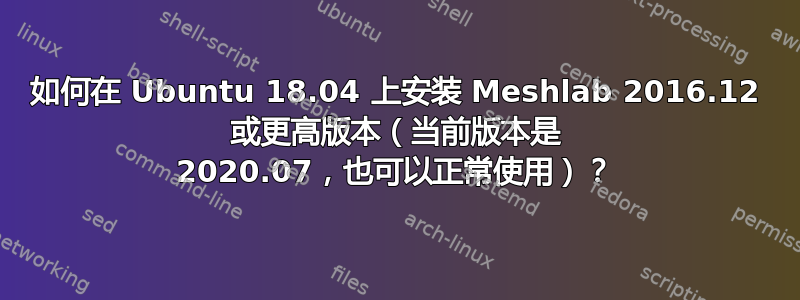 如何在 Ubuntu 18.04 上安装 Meshlab 2016.12 或更高版本（当前版本是 2020.07，也可以正常使用）？