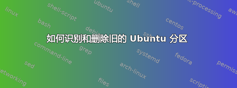 如何识别和删除旧的 Ubuntu 分区