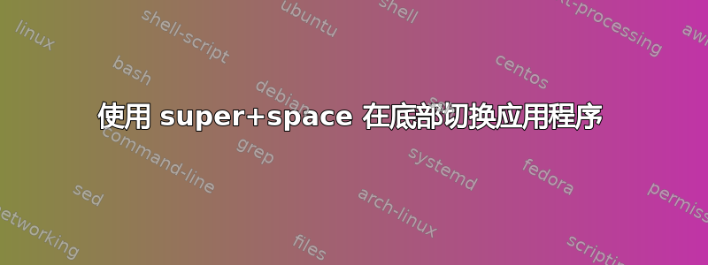 使用 super+space 在底部切换应用程序