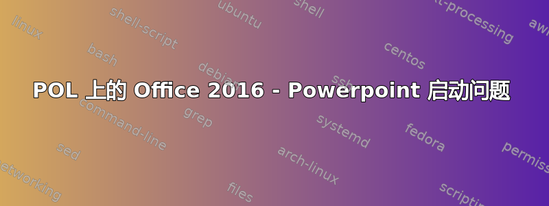 POL 上的 Office 2016 - Powerpoint 启动问题