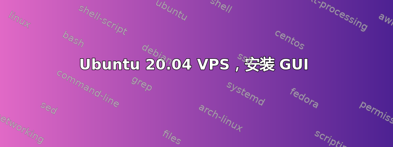 Ubuntu 20.04 VPS，安装 GUI