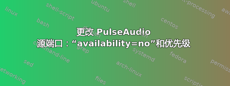 更改 PulseAudio 源端口：“availability=no”和优先级