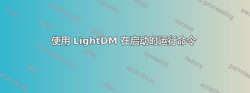 使用 LightDM 在启动时运行命令