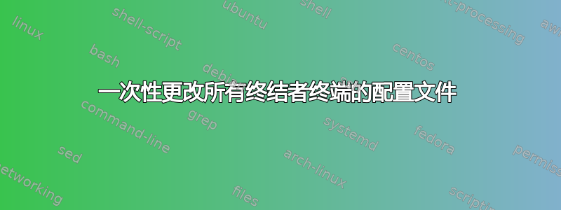 一次性更改所有终结者终端的配置文件